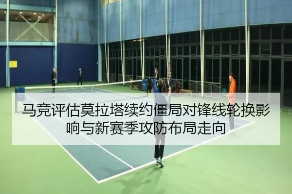 马竞评估莫拉塔续约僵局对锋线轮换影响与新赛季攻防布局走向