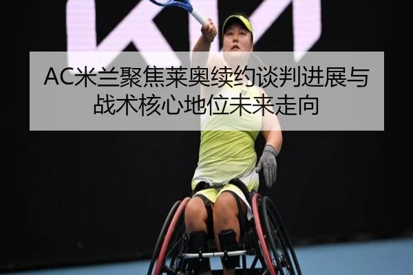 AC米兰聚焦莱奥续约谈判进展与战术核心地位未来走向