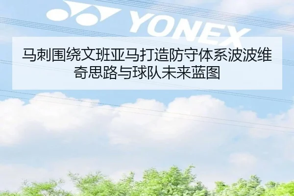马刺围绕文班亚马打造防守体系波波维奇思路与球队未来蓝图