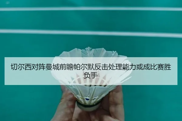切尔西对阵曼城前瞻帕尔默反击处理能力或成比赛胜负手